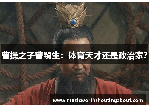 曹操之子曹嗣生：体育天才还是政治家？