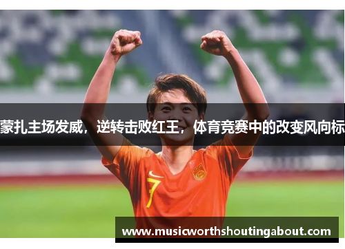 蒙扎主场发威，逆转击败红王，体育竞赛中的改变风向标